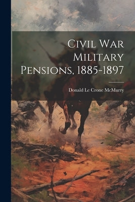 Civil War Military Pensions, 1885-1897 by Donald Le Crone McMurry