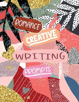 Romance Creative Writing Prompts: A Creative Writing Journal With Romance Plot Ideas That Will Fire Up Your Imagination by Press, Rose Trifolia