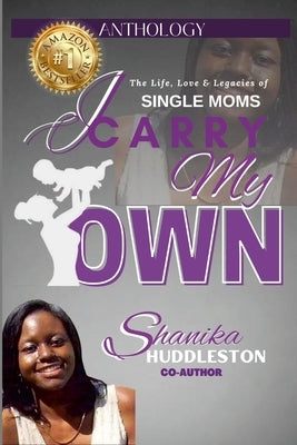 I Carry My Own: The Life, Love & Legacies of SINGLE MOMS by Huddleston, Shanika