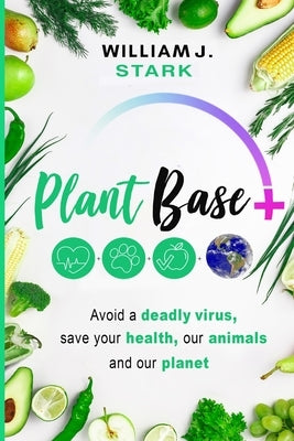 Plant Base +, Avoid a deadly virus, save your health, our animals, and our planet by Stark, William J.