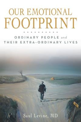 Our Emotional Footprint: ORDINARY PEOPLE and THEIR EXTRA-ORDINARY LIVES by Levine, Saul