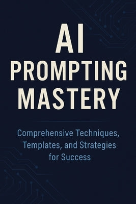 AI Prompting Mastery Comprehensive Techniques, Templates, and Strategies for Success by Ojeda, Ezequiel