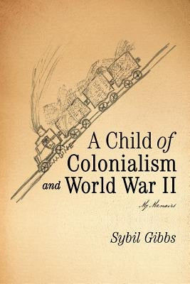 A Child of Colonialism and World War II: My Memoirs by Gibbs, Sybil