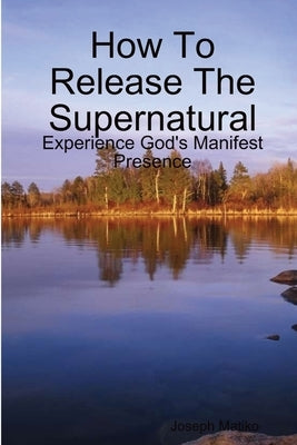 How To Release The Supernatural by Matiko, Joseph