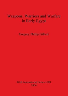 Weapons, Warriors and Warfare in Early Egypt by Gilbert, Gregory Phillip
