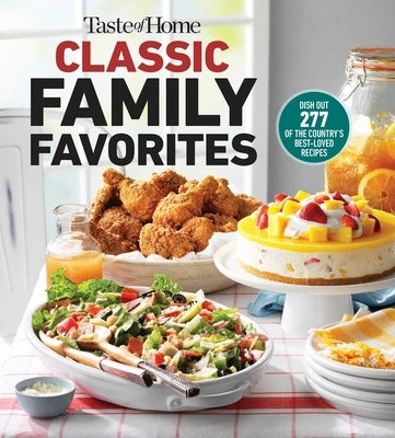 Taste of Home Classic Family Favorites: Dish Out 277 of the Country's Best-Loved Recipes by Taste of Home