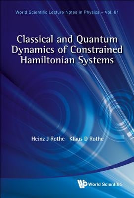 Classical and Quantum Dynamics of Constrained Hamiltonian Systems by Rothe, Heinz J.