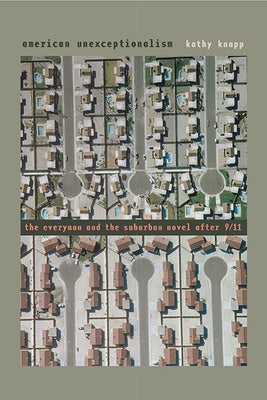 American Unexceptionalism: The Everyman and the Suburban Novel After 9/11 by Knapp, Kathy