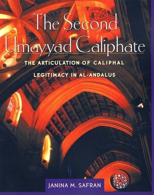 The Second Umayyad Caliphate: The Articulation of Caliphal Legitimacy in Al-Andalus by Safran, Janina M.