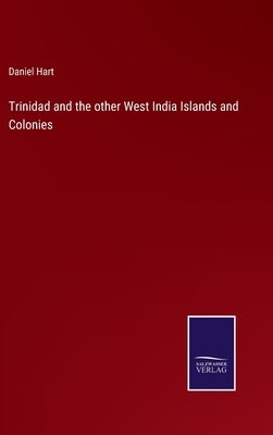 Trinidad and the other West India Islands and Colonies by Hart, Daniel