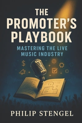 The Promoter's Playbook: Mastering the Live Music Industry by Stengel, Philip