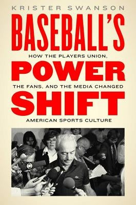 Baseball's Power Shift: How the Players Union, the Fans, and the Media Changed American Sports Culture by Swanson, Krister