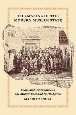 The Making of the Modern Muslim State: Islam and Governance in the Middle East and North Africa by Zeghal, Malika