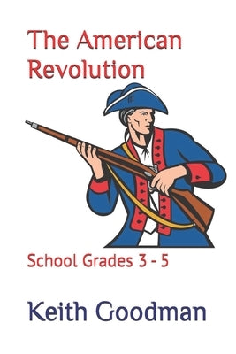 The American Revolution: School Grades 3 - 5 by Goodman, Keith