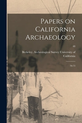 Papers on California Archaeology: 70-73; 48 by University of California, Berkeley A.
