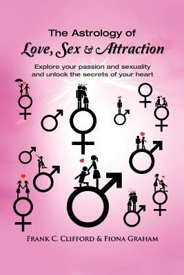 The Astrology of Love, Sex & Attraction: Explore your passion and sexuality and unlock the secrets of your heart by Graham, Fiona