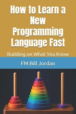 How to Learn a New Programming Language Fast: Building on What You Know by Jordan, Fm Bill
