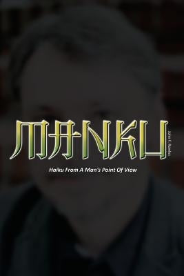 Manku: Haiku From A Man's Point Of View by Schuh, J.