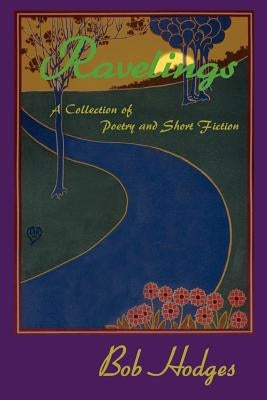 Ravelings: A Collection of Poetry and Short Fiction by Hodges, Bob