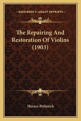 The Repairing And Restoration Of Violins (1903) by Petherick, Horace