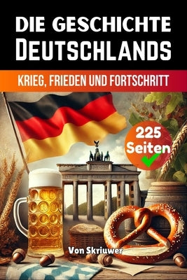 Die Geschichte Deutschlands: Krieg, Frieden und Fortschritt by Skriuwer Com