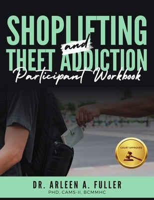 Shoplifting and Theft Addiction Participant Workbook: A Court-Approved Guide to Understanding, Overcoming, and Managing Shoplifting and Theft Addictio by A. Fuller, Arleen