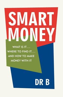 Smart Money: What Is It.... Where to Find It.... and How to Make Money with It by Dr B