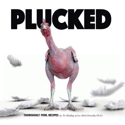 Plucked: Thoroughly Fowl Recipes by Donnelly, Mark