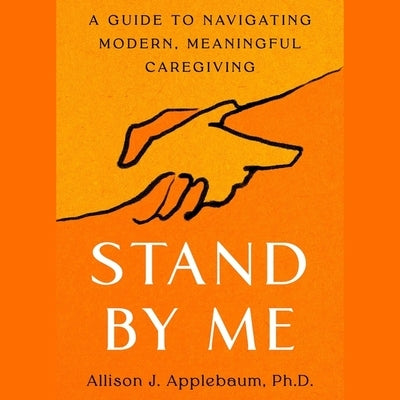 Stand by Me: A Guide to Navigating Modern, Meaningful Caregiving by Applebaum, Allison J.