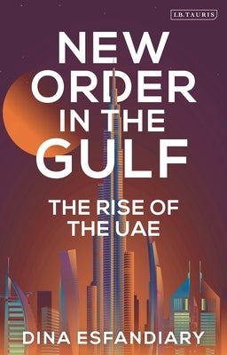 New Order in the Gulf: The Rise of the Uae by Esfandiary, Dina