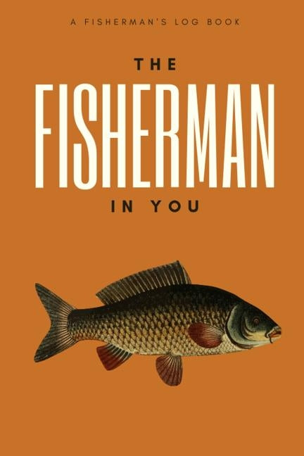 The Fisherman In You: Log All of Your Fishing Adventures, Places, and Amazing Catches by Boyte, Jennifer