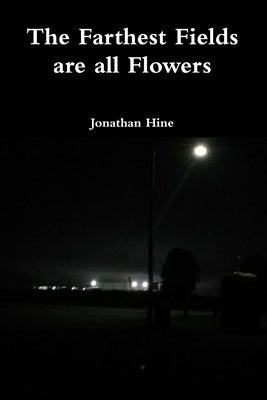 The Farthest Fields are all Flowers by Hine, Jonathan
