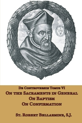 On the Sacraments in General, on Baptism and on Confirmation by Bellarmine, St Robert