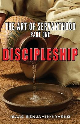 Discipleship: The Art of Servanthood Part 1 by Benjamin-Nyarko, Isaac