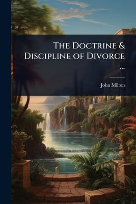 The Doctrine & Discipline of Divorce ... by Milton, John