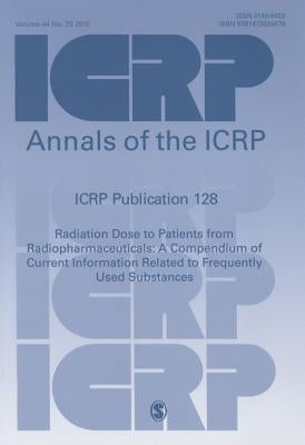 ICRP Publication 128: Radiation Dose to Patients from Radiopharmaceuticals: a Compendium of Current Information Related to Frequently Used Substances by Icrp