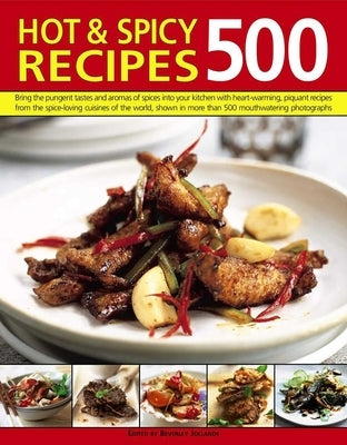 500 Hot & Spicy Recipes: Bring the Pungent Tastes and Aromas of Spices Into Your Kitchen with Heartwarming Piquant Recipes from the Spice-Loving Cuisi by Jollands, Beverley