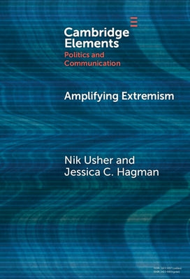 Amplifying Extremism: Small Town Politicians, Media Storms, and American Journalism by Usher, Nik