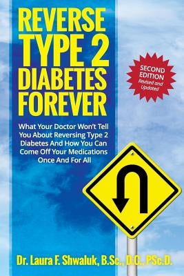 Reverse Type 2 Diabetes FOREVER: What Your Doctor Won't Tell You About Reversing Type 2 Diabetes And How You Can Come Off Your Medications Once And Fo by Shwaluk, Laura F.