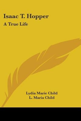 Isaac T. Hopper: A True Life by Child, Lydia Marie