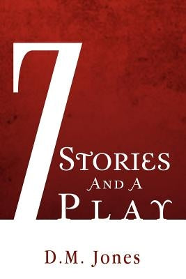 7 Stories and a Play by Jones, D. M.
