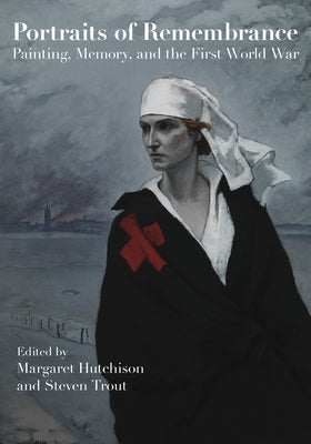 Portraits of Remembrance: Painting, Memory, and the First World War by Hutchison, Margaret