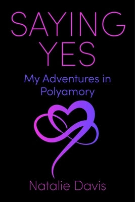 Saying Yes: My Adventures in Polyamory by Davis, Natalie