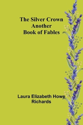 The Silver Crown: Another Book of Fables by Richards, Laura Elizabeth
