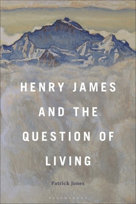 Henry James and the Question of Living by Jones, Patrick