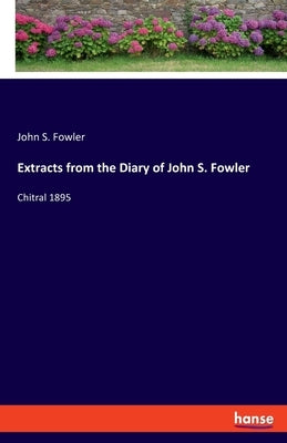 Extracts from the Diary of John S. Fowler: Chitral 1895 by Fowler, John S.