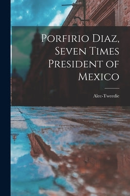 Porfirio Diaz, Seven Times President of Mexico by Alec-Tweedie