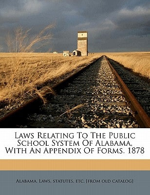 Laws relating to the public school system of Alabama, with an appendix of forms. 1878 by Alabama Laws, Statutes Etc [From Old