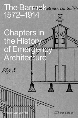 The Barrack, 1572-1914: Chapters in the History of Emergency Architecture by Van Pelt, Robert Jan