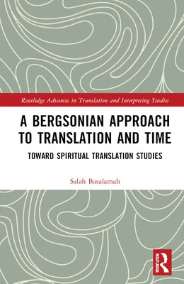 A Bergsonian Approach to Translation and Time: Toward Spiritual Translation Studies by Basalamah, Salah